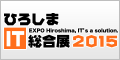 ひろしまIT総合展2015 ～ EXPO Hiroshima, IT's a solution.
