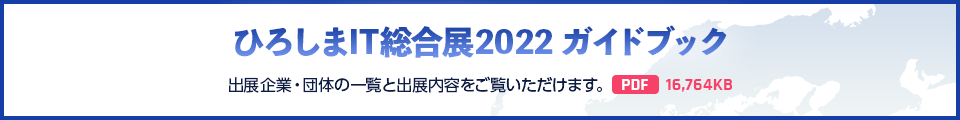 ひろしまIT総合展2022 ガイドブック [PDF: 16,764KB]