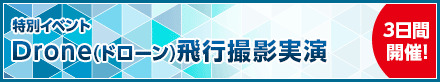 特別イベントDrone（ドローン）飛行撮影実演（予定）3日間開催！