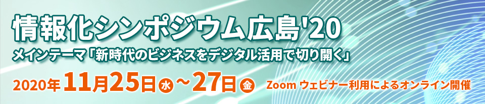 情報化シンポジウム広島'20 -メインテーマ「新時代のビジネスをデジタル活用で切り開く」-